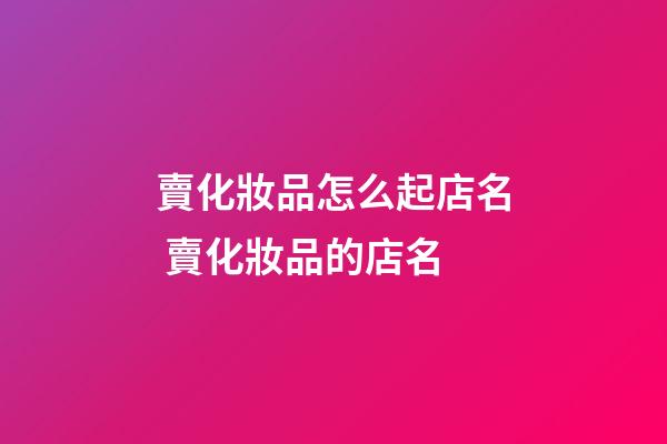 賣化妝品怎么起店名 賣化妝品的店名-第1張-店鋪起名-玄機派